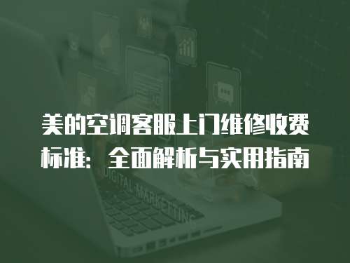 美的空調客服上門維修收費標準：全面解析與實用指南