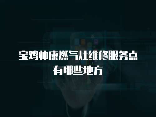 寶雞帥康燃?xì)庠罹S修服務(wù)點(diǎn)有哪些地方