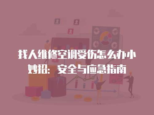 找人維修空調受傷怎么辦小妙招：安全與應急指南