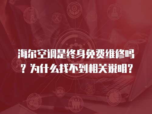 海爾空調是終身免費維修嗎？為什么找不到相關說明？