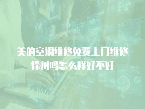 美的空調維修免費上門維修徐州嗎怎么樣好不好