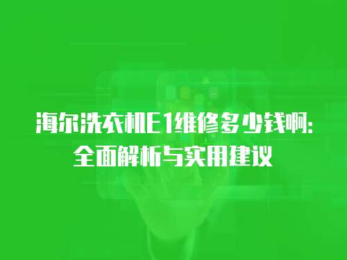 海爾洗衣機(jī)E1維修多少錢啊：全面解析與實用建議