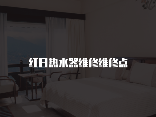 紅日熱水器維修維修點(diǎn)