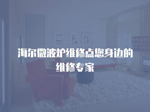 海爾微波爐維修點您身邊的維修專家