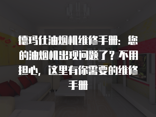 德瑪仕油煙機維修手冊：您的油煙機出現問題了？不用擔心，這里有你需要的維修手冊