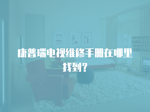 康普瑞電視維修手冊在哪里找到？