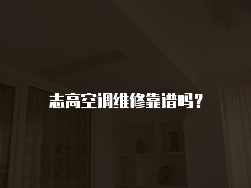 志高空調(diào)維修靠譜嗎？