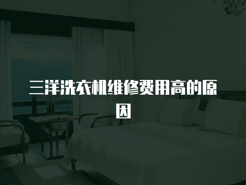 三洋洗衣機(jī)維修費(fèi)用高的原因