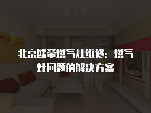 北京歐帝燃?xì)庠罹S修：燃?xì)庠顔栴}的解決方案
