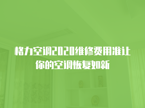 格力空調2020維修費用準讓你的空調恢復如新
