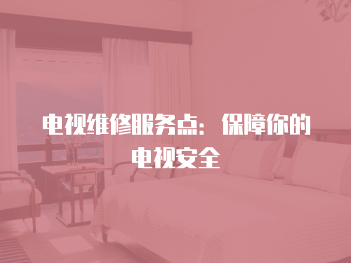 電視維修服務點：保障你的電視安全