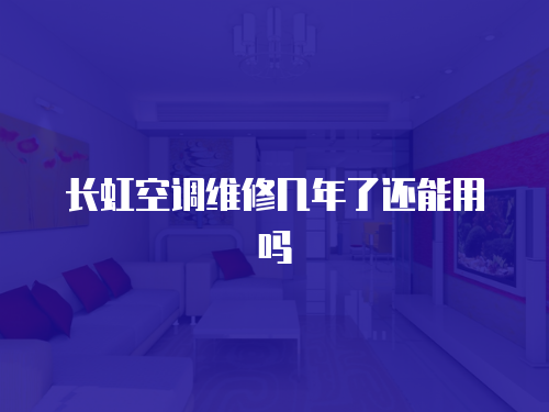 長虹空調(diào)維修幾年了還能用嗎
