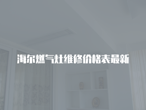 海爾燃氣灶維修價格表最新