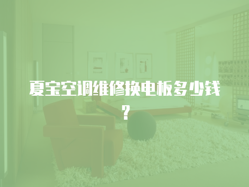 夏寶空調維修換電板多少錢？