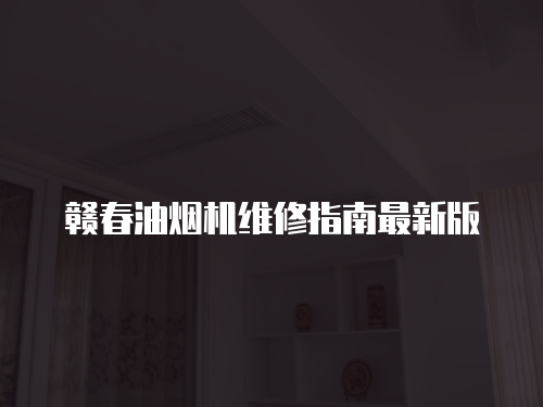 贛春油煙機(jī)維修指南最新版