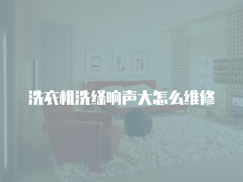 洗衣機洗絳響聲大怎么維修