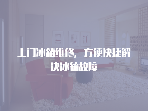 上門冰箱維修，方便快捷解決冰箱故障