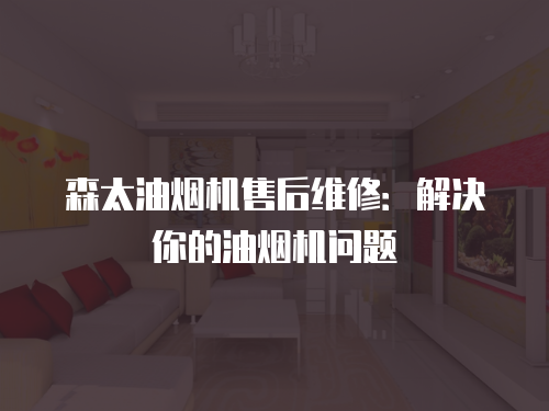 森太油煙機售后維修：解決你的油煙機問題