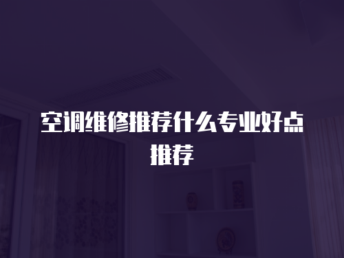  空調維修推薦什么專業好點推薦