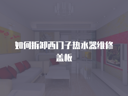 如何拆卸西門子熱水器維修蓋板