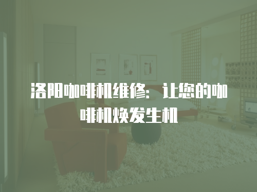 洛陽咖啡機維修：讓您的咖啡機煥發生機