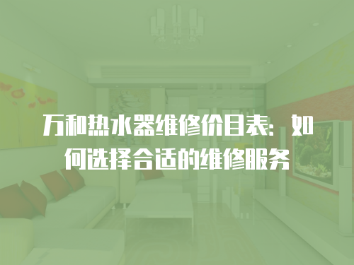 萬和熱水器維修價目表：如何選擇合適的維修服務