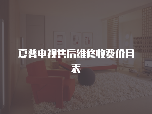 夏普電視售后維修收費價目表
