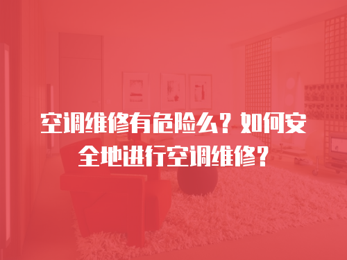 空調維修有危險么？如何安全地進行空調維修？