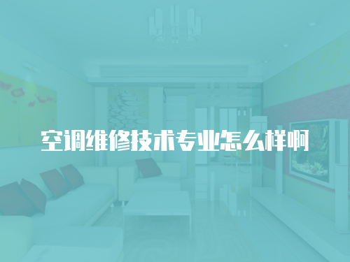 空調(diào)維修技術(shù)專業(yè)怎么樣啊