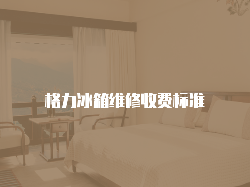 格力冰箱維修收費標準