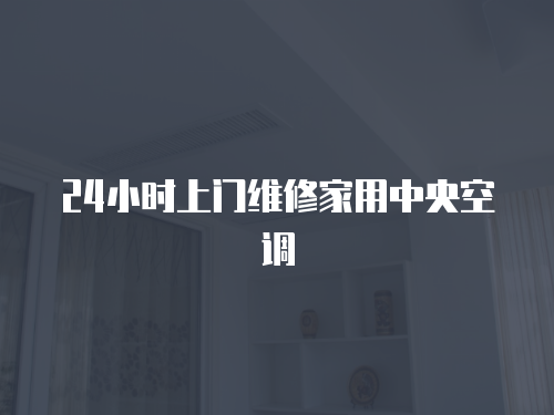 24小時上門維修家用中央空調