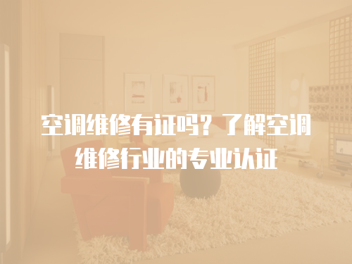 空調維修有證嗎？了解空調維修行業(yè)的專業(yè)認證