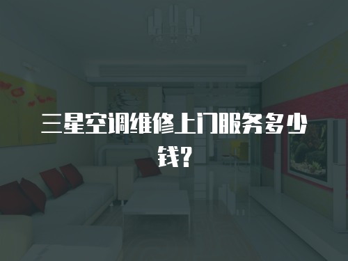 三星空調維修上門服務多少錢？