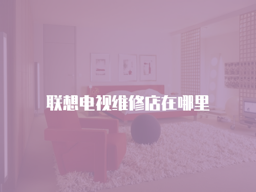 聯(lián)想電視維修店在哪里