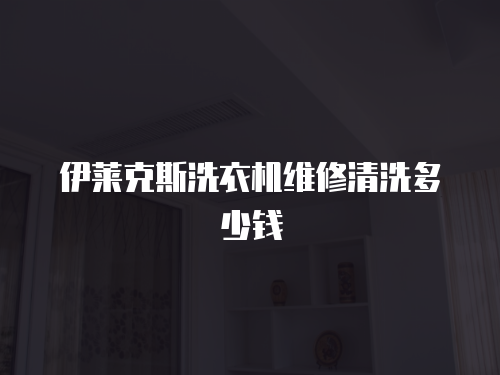 伊萊克斯洗衣機維修清洗多少錢