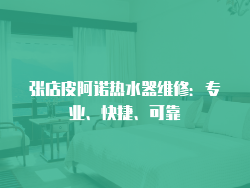 張店皮阿諾熱水器維修：專業、快捷、可靠