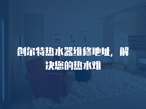 創爾特熱水器維修地址，解決您的熱水難