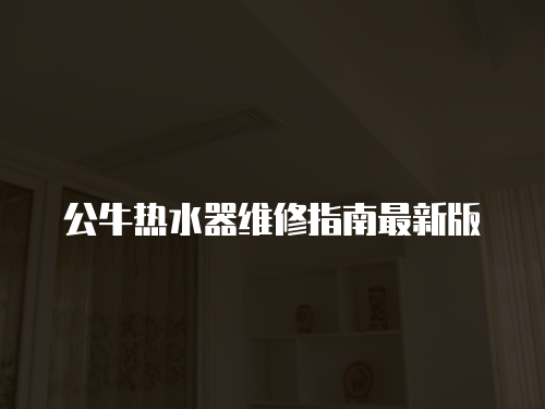 公牛熱水器維修指南最新版