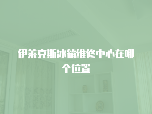 伊萊克斯冰箱維修中心在哪個位置