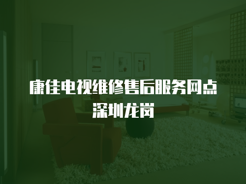 康佳電視維修售后服務網點深圳龍崗