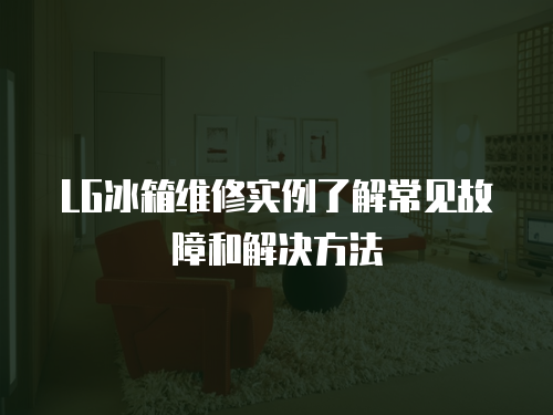 LG冰箱維修實例了解常見故障和解決方法