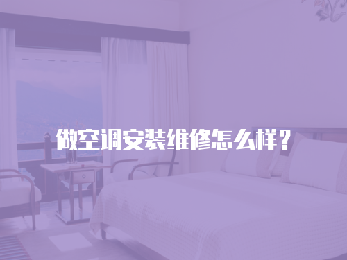 做空調安裝維修怎么樣？