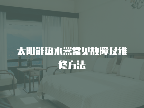 太陽能熱水器常見故障及維修方法