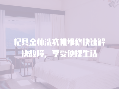 杞縣金帥洗衣機維修快速解決故障，享受便捷生活