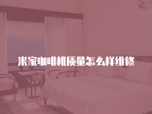 米家咖啡機質量怎么樣維修