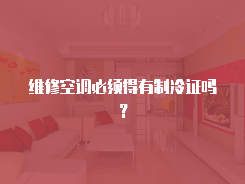 維修空調必須得有制冷證嗎？