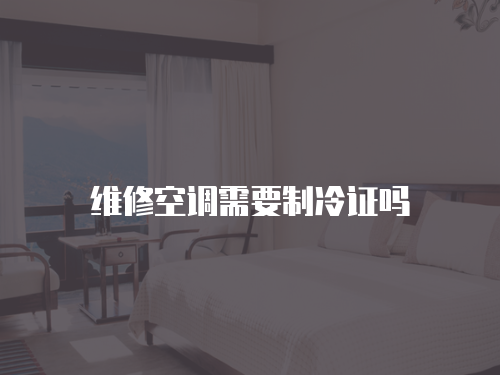 維修空調需要制冷證嗎