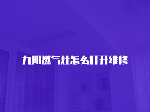 九陽燃氣灶怎么打開維修