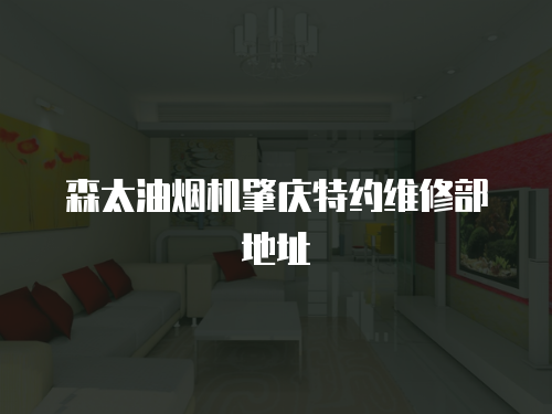 森太油煙機肇慶特約維修部地址