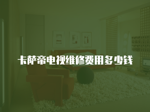 卡薩帝電視維修費用多少錢
